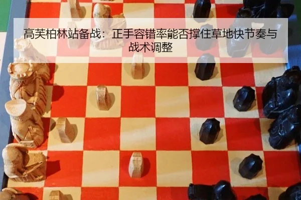高芙柏林站备战：正手容错率能否撑住草地快节奏与战术调整