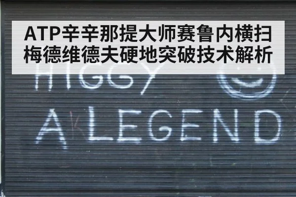 ATP辛辛那提大师赛鲁内横扫梅德维德夫硬地突破技术解析
