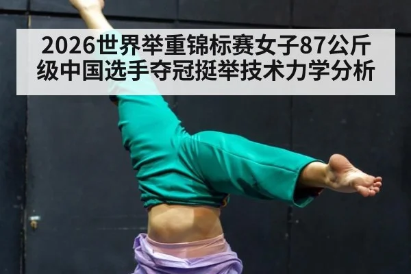 2026世界举重锦标赛女子87公斤级中国选手夺冠挺举技术力学分析