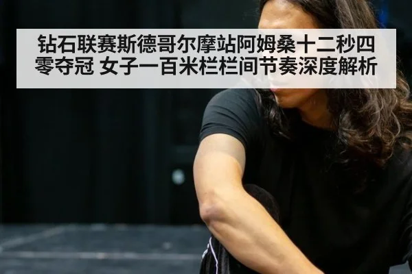 钻石联赛斯德哥尔摩站阿姆桑十二秒四零夺冠 女子一百米栏栏间节奏深度解析