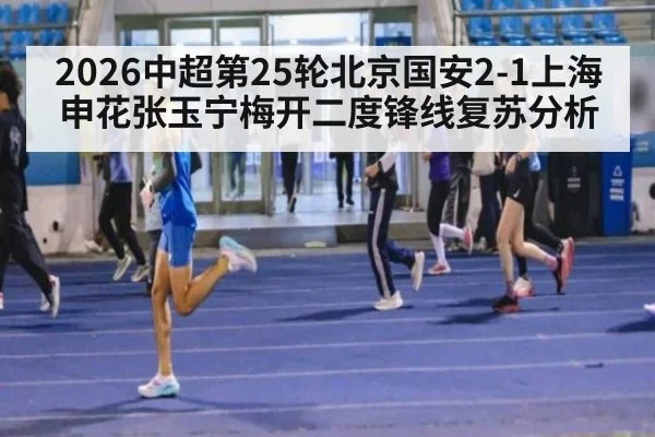 2026中超第25轮北京国安2-1上海申花张玉宁梅开二度锋线复苏分析