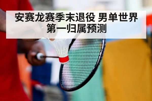 安赛龙赛季末退役 男单世界第一归属预测